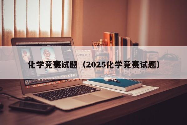 化学竞赛试题(2025化学竞赛试题)